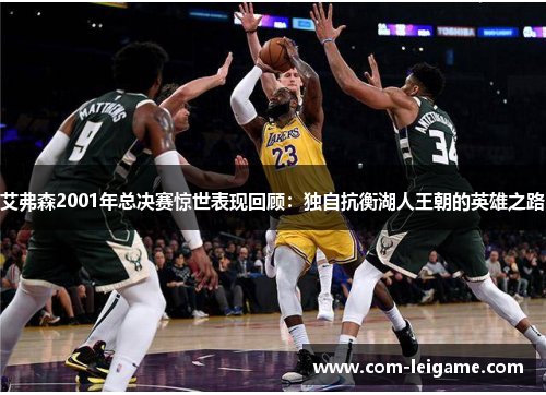 艾弗森2001年总决赛惊世表现回顾：独自抗衡湖人王朝的英雄之路