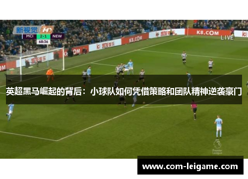 英超黑马崛起的背后：小球队如何凭借策略和团队精神逆袭豪门