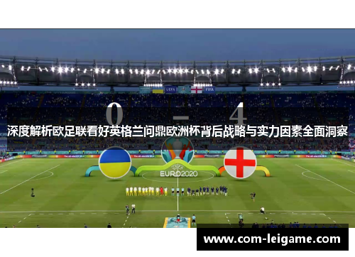 深度解析欧足联看好英格兰问鼎欧洲杯背后战略与实力因素全面洞察