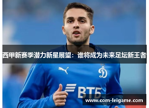 西甲新赛季潜力新星展望：谁将成为未来足坛新王者