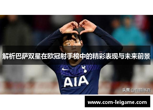 解析巴萨双星在欧冠射手榜中的精彩表现与未来前景