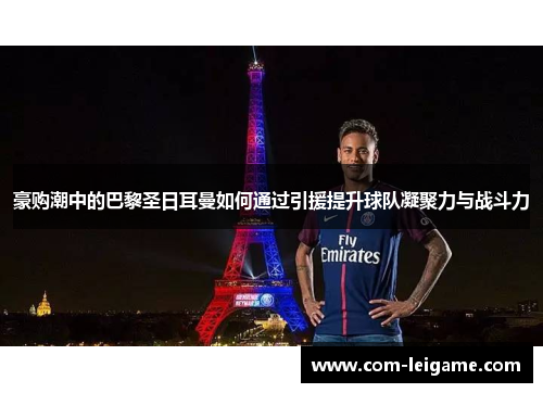 豪购潮中的巴黎圣日耳曼如何通过引援提升球队凝聚力与战斗力