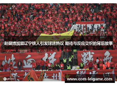 赵健博加盟辽宁铁人引发球迷热议 期待与反应交织的背后故事
