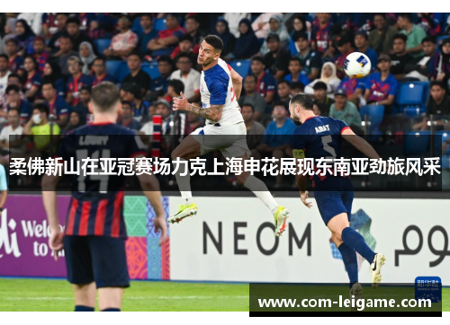 柔佛新山在亚冠赛场力克上海申花展现东南亚劲旅风采