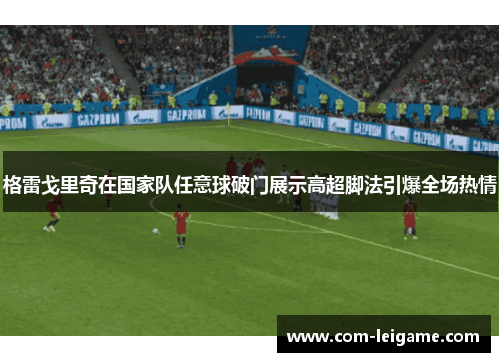 格雷戈里奇在国家队任意球破门展示高超脚法引爆全场热情