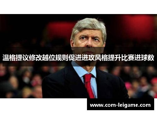 温格提议修改越位规则促进进攻风格提升比赛进球数