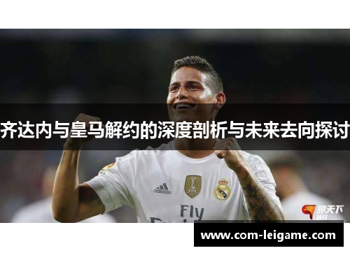 齐达内与皇马解约的深度剖析与未来去向探讨