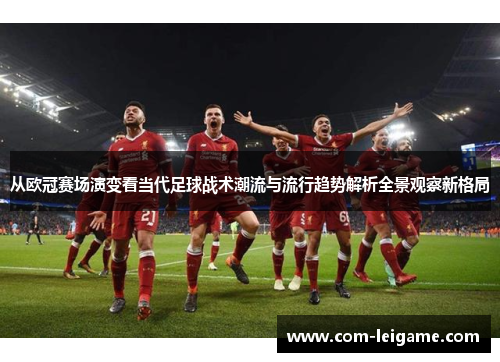 从欧冠赛场演变看当代足球战术潮流与流行趋势解析全景观察新格局