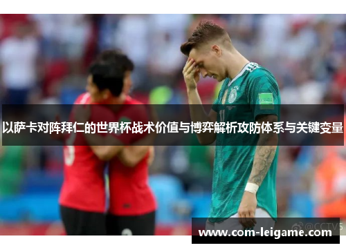 以萨卡对阵拜仁的世界杯战术价值与博弈解析攻防体系与关键变量