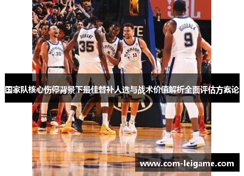 国家队核心伤停背景下最佳替补人选与战术价值解析全面评估方案论