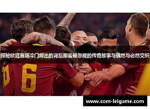 探秘欧冠赛场冷门频出的背后那些被忽视的传奇故事与偶然与必然交织