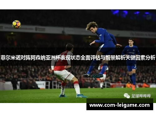 菲尔米诺对阵阿森纳亚洲杯表现状态全面评估与前景解析关键因素分析