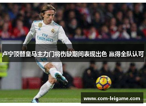 卢宁顶替皇马主力门将伤缺期间表现出色 赢得全队认可